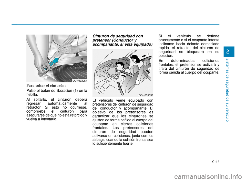 Hyundai Accent 2018  Manual del propietario (in Spanish) 2-21
Sistemas de seguridad de su vehículo
2
Para soltar el cinturón:
Pulse el botón de liberación (1) en la
hebilla.
Al soltarlo, el cinturón deberá
regresar automáticamente al
retractor. Si es