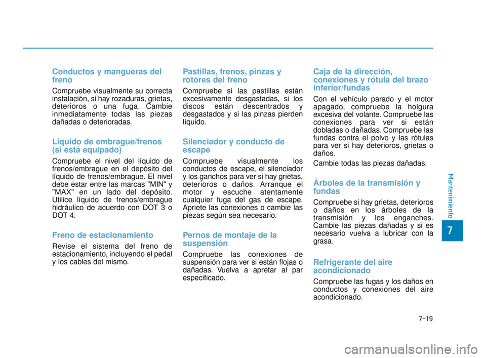 Hyundai Accent 2018  Manual del propietario (in Spanish) 7-19
7
Mantenimiento
Conductos y mangueras del
freno
Compruebe visualmente su correcta
instalación, si hay rozaduras, grietas,
deterioros o una fuga. Cambie
inmediatamente todas las piezas
dañadas o