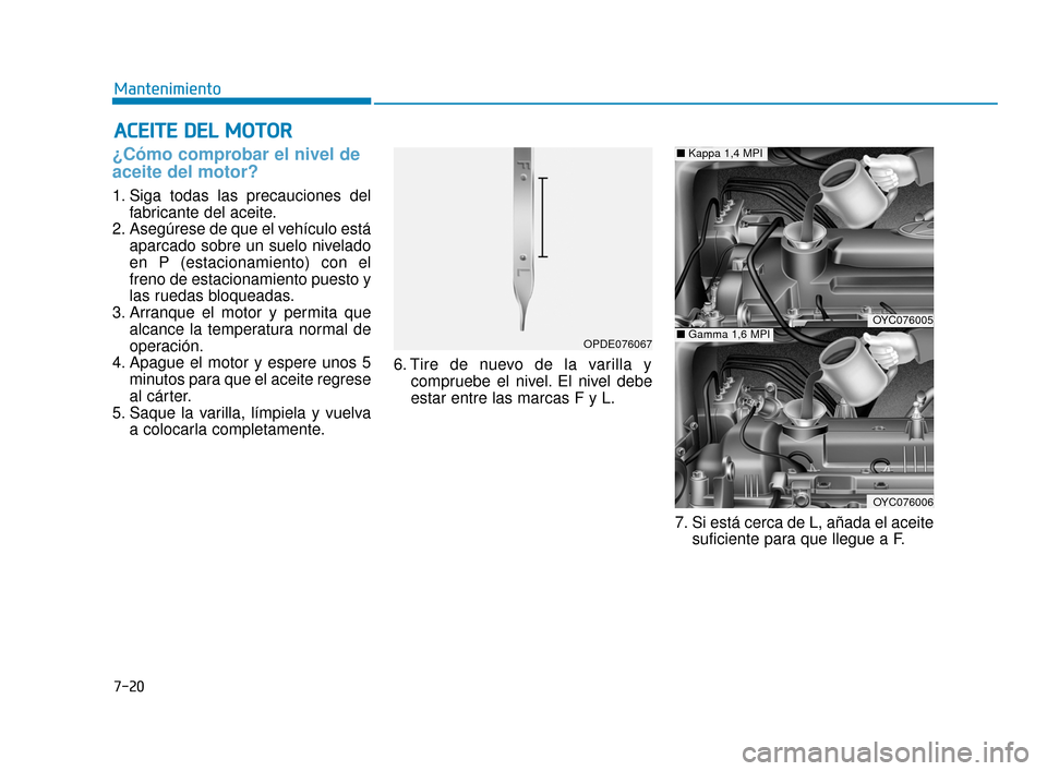 Hyundai Accent 2018  Manual del propietario (in Spanish) 7-20
Mantenimiento
A
AC
CE
E I
IT
T E
E 
 D
D E
EL
L 
 M
M O
OT
TO
O R
R
¿Cómo comprobar el nivel de
aceite del motor?    
1. Siga todas las precauciones del
fabricante del aceite.
2. Asegúrese de 