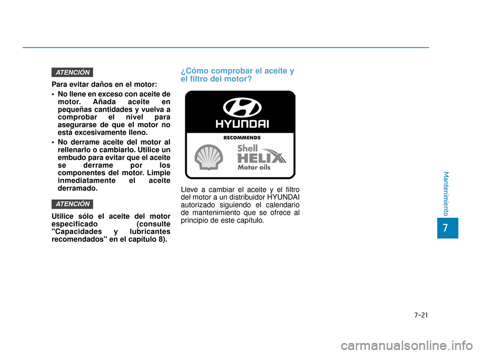 Hyundai Accent 2018  Manual del propietario (in Spanish) 7-21
7
Mantenimiento
Para evitar daños en el motor:
 No llene en exceso con aceite demotor. Añada aceite en
pequeñas cantidades y vuelva a
comprobar el nivel para
asegurarse de que el motor no
est