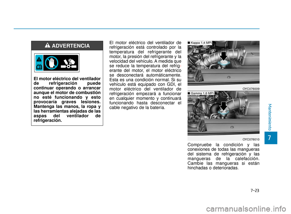 Hyundai Accent 2018  Manual del propietario (in Spanish) 7-23
7
Mantenimiento
El motor eléctrico del ventilador de
refrigeración está controlado por la
temperatura del refrigerante del
motor, la presión del refrigerante y la
velocidad del vehículo. A m