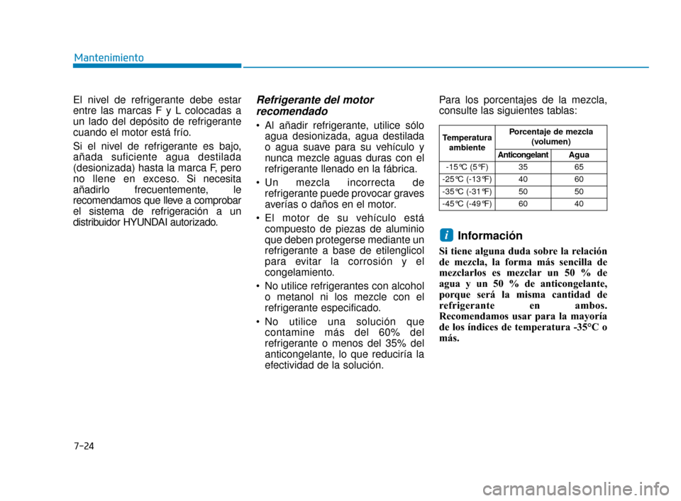 Hyundai Accent 2018  Manual del propietario (in Spanish) 7-24
Mantenimiento
El nivel de refrigerante debe estar
entre las marcas F y L colocadas a
un lado del depósito de refrigerante
cuando el motor está frío.
Si el nivel de refrigerante es bajo,
añada