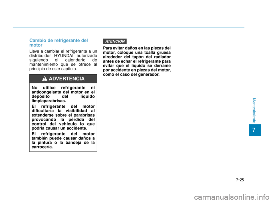Hyundai Accent 2018  Manual del propietario (in Spanish) Cambio de refrigerante del
motor
Lleve a cambiar el refrigerante a un
distribuidor HYUNDAI autorizado
siguiendo el calendario de
mantenimiento que se ofrece al
principio de este capítulo.Para evitar 
