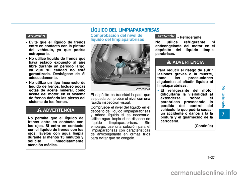 Hyundai Accent 2018  Manual del propietario (in Spanish) 7-27
7
Mantenimiento
L
LÍ
ÍQ
Q U
UI
ID
D O
O  
 D
D E
EL
L 
 L
L I
IM
M P
PI
IA
A P
PA
A R
RA
A B
BR
RI
IS
S A
A S
S
 Evite que el líquido de frenos
entre en contacto con la pintura
del vehículo, 