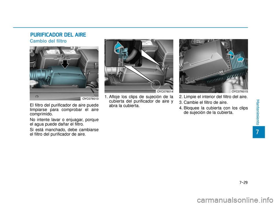 Hyundai Accent 2018  Manual del propietario (in Spanish) 7-29
7
Mantenimiento
P
PU
U R
RI
IF
F I
IC
C A
A D
DO
O R
R 
 D
D E
EL
L 
 A
A I
IR
R E
E
Cambio del filtro
El filtro del purificador de aire puede
limpiarse para comprobar el aire
comprimido.
No inte
