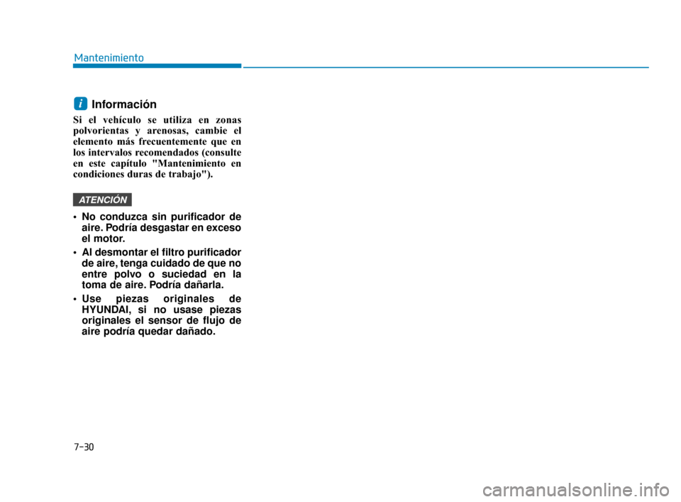 Hyundai Accent 2018  Manual del propietario (in Spanish) 7-30
Mantenimiento
Información 
Si el vehículo se utiliza en zonas
polvorientas y arenosas, cambie el
elemento más frecuentemente que en
los intervalos recomendados (consulte
en este capítulo "Man