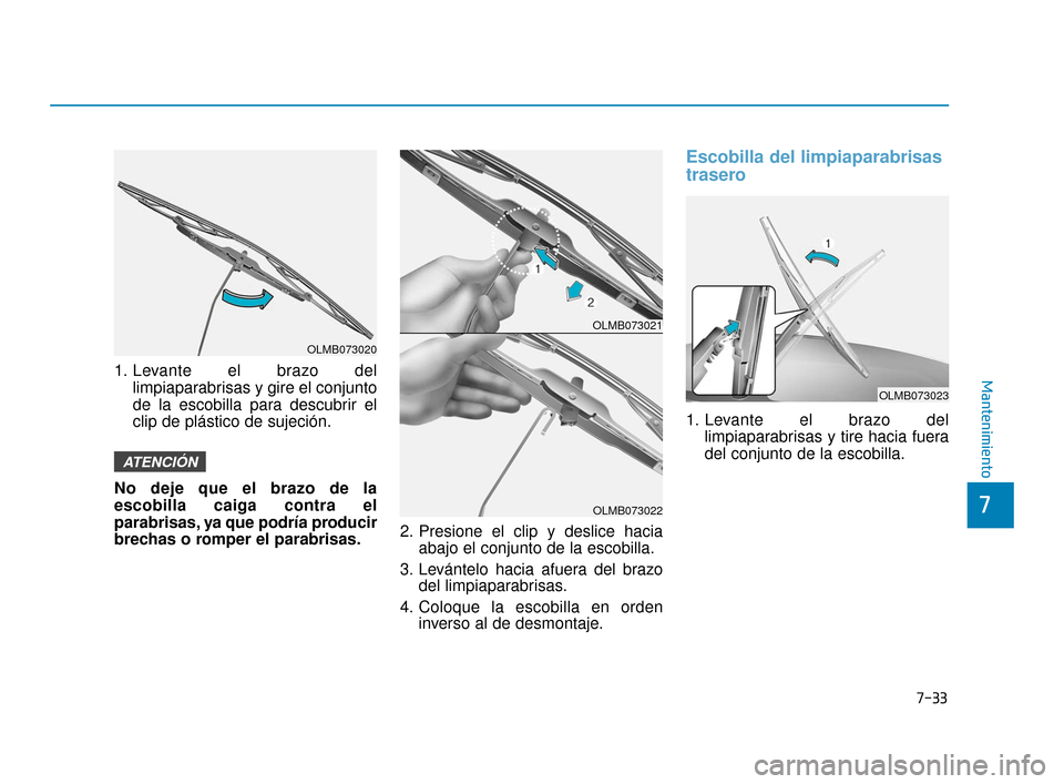 Hyundai Accent 2018  Manual del propietario (in Spanish) 7-33
7
Mantenimiento1. Levante el brazo dellimpiaparabrisas y gire el conjunto
de la escobilla para descubrir el
clip de plástico de sujeción.
No deje que el brazo de la
escobilla caiga contra el
pa