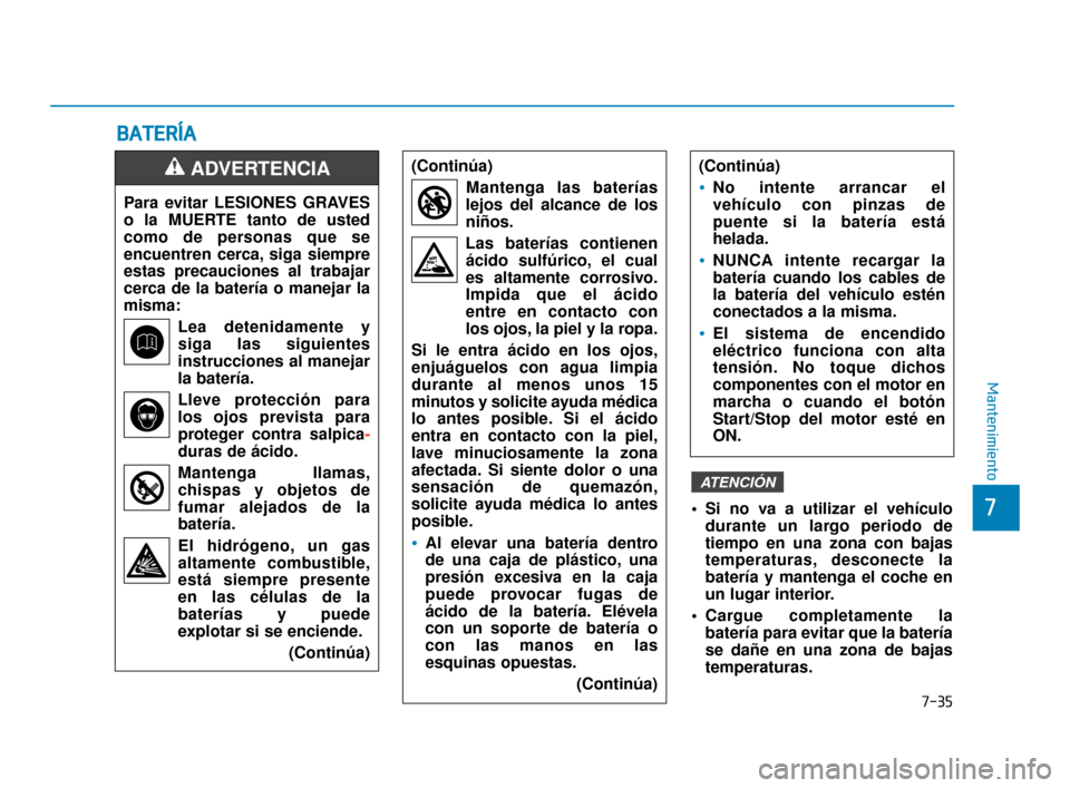 Hyundai Accent 2018  Manual del propietario (in Spanish) 7-35
7
Mantenimiento
Para evitar LESIONES GRAVES
o la MUERTE tanto de usted
como de personas que se
encuentren cerca, siga siempre
estas precauciones al trabajar
cerca de la batería o manejar la
mism