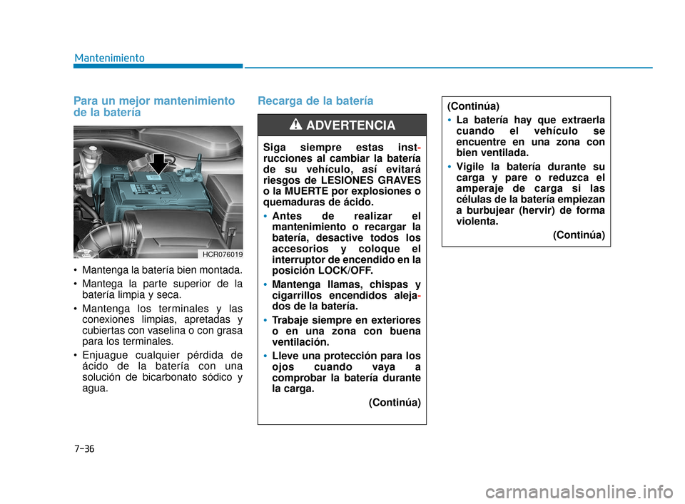 Hyundai Accent 2018  Manual del propietario (in Spanish) 7-36
Mantenimiento
Para un mejor mantenimiento
de la batería 
 Mantenga la batería bien montada.
 Mantega la parte superior de labatería limpia y seca.
 Mantenga los terminales y las conexiones lim