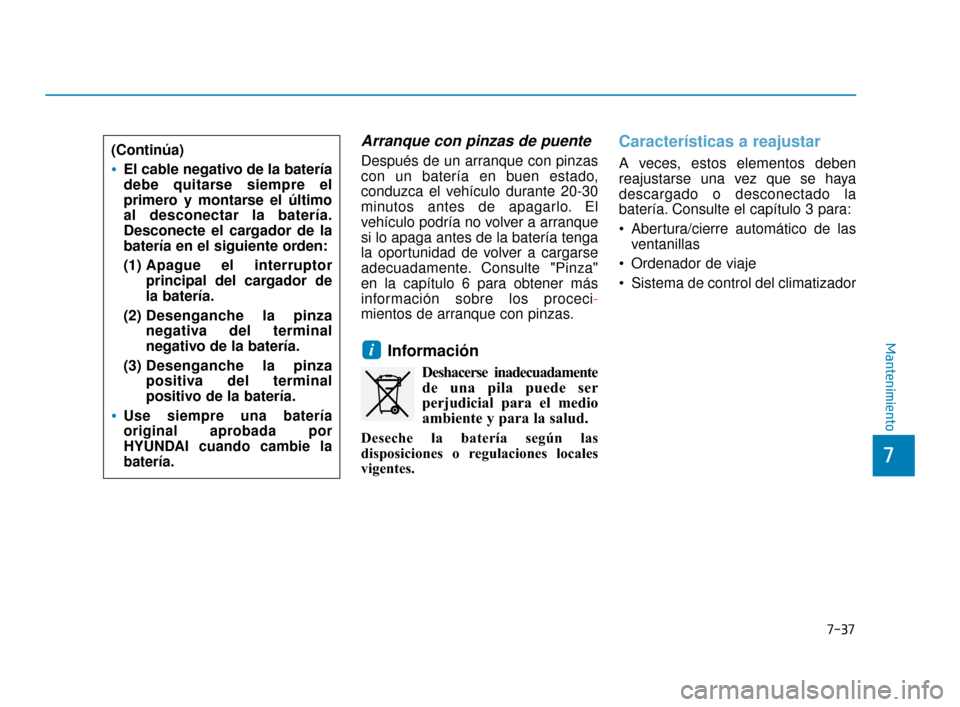 Hyundai Accent 2018  Manual del propietario (in Spanish) 7-37
7
Mantenimiento
Arranque con pinzas de puente
Después de un arranque con pinzas
con un batería en buen estado,
conduzca el vehículo durante 20-30
minutos antes de apagarlo. El
vehículo podrí