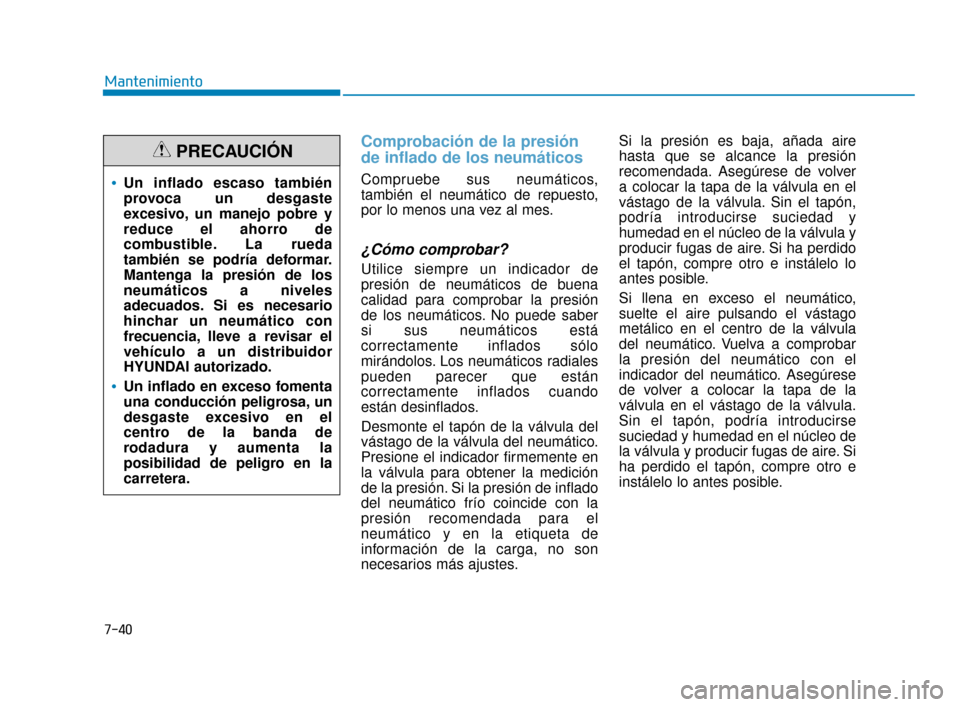 Hyundai Accent 2018  Manual del propietario (in Spanish) 7-40
Mantenimiento
Comprobación de la presión
de inflado de los neumáticos
Compruebe sus neumáticos,
también el neumático de repuesto,
por lo menos una vez al mes.
¿Cómo comprobar?
Utilice sie