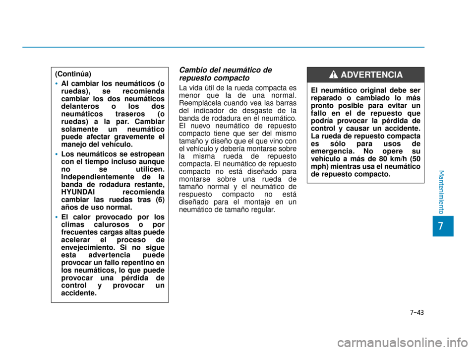 Hyundai Accent 2018  Manual del propietario (in Spanish) 7-43
7
Mantenimiento
Cambio del neumático derepuesto compacto
La vida útil de la rueda compacta es
menor que la de una normal.
Reemplácela cuando vea las barras
del indicador de desgaste de la
band