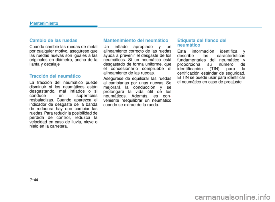 Hyundai Accent 2018  Manual del propietario (in Spanish) 7-44
Mantenimiento
Cambio de las ruedas
Cuando cambie las ruedas de metal
por cualquier motivo, asegúrese que
las ruedas nuevas son iguales a las
originales en diámetro, ancho de la
llanta y decalaj