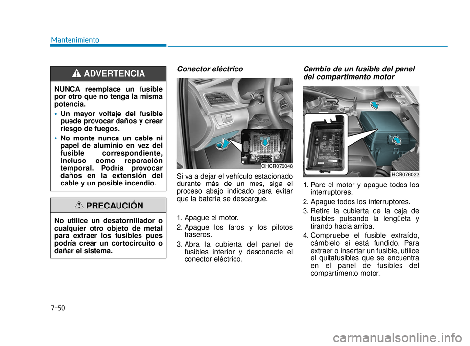 Hyundai Accent 2018  Manual del propietario (in Spanish) 7-50
Mantenimiento
Conector eléctrico
Si va a dejar el vehículo estacionado
durante más de un mes, siga el
proceso abajo indicado para evitar
que la batería se descargue.
1. Apague el motor.
2. Ap