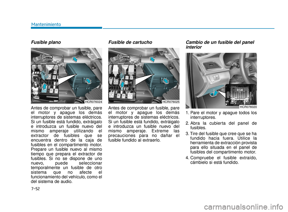 Hyundai Accent 2018  Manual del propietario (in Spanish) 7-52
Mantenimiento
Fusible plano
Antes de comprobar un fusible, pare
el motor y apague los demás
interruptores de sistemas eléctricos.
Si un fusible está fundido, extráigalo
e introduzca un fusibl