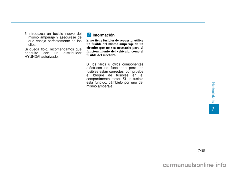 Hyundai Accent 2018  Manual del propietario (in Spanish) 7-53
7
Mantenimiento
5. Introduzca un fusible nuevo delmismo amperaje y asegúrese de
que encaja perfectamente en los
clips.
Si queda flojo, recomendamos que
consulte con un distribuidor
HYUNDAI autor
