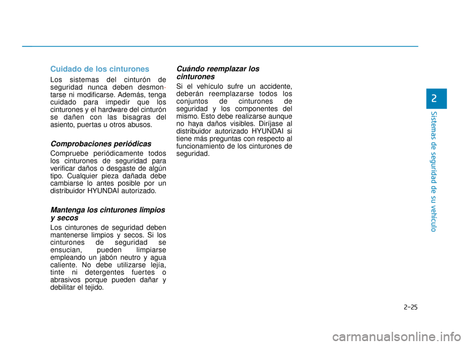 Hyundai Accent 2018 Manual del propietario (in Spanish) 2-25
Sistemas de seguridad de su vehículo
Cuidado de los cinturones
Los sistemas del cinturón de
seguridad nunca deben desmon-
tarse ni modificarse. Además, tenga
cuidado para impedir que los
cintu Hyundai Accent 2018 Manual del propietario (in Spanish) 2-25
Sistemas de seguridad de su vehículo
Cuidado de los cinturones
Los sistemas del cinturón de
seguridad nunca deben desmon-
tarse ni modificarse. Además, tenga
cuidado para impedir que los
cintu
