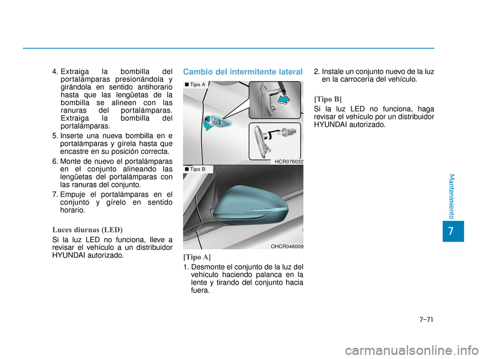 Hyundai Accent 2018  Manual del propietario (in Spanish) 7-71
7
Mantenimiento
4. Extraiga la bombilla delportalámparas presionándola y
girándola en sentido antihorario
hasta que las lengüetas de la
bombilla se alineen con las
ranuras del portalámparas.