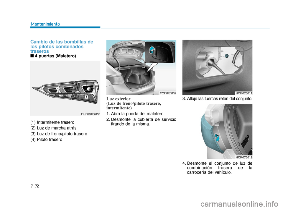 Hyundai Accent 2018  Manual del propietario (in Spanish) 7-72
Mantenimiento
Cambio de las bombillas de
los pilotos combinados
traseros
■ ■4 puertas (Maletero)
(1) Intermitente trasero
(2) Luz de marcha atrás
(3) Luz de freno/piloto trasero
(4) Piloto t