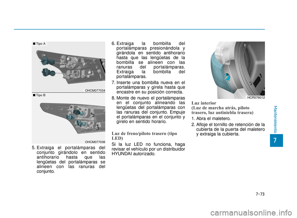 Hyundai Accent 2018  Manual del propietario (in Spanish) 7-73
7
Mantenimiento
5. Extraiga el portalámparas delconjunto girándolo en sentido
antihorario hasta que las
lengüetas del portalámparas se
alineen con las ranuras del
conjunto. 6. Extraiga la bom