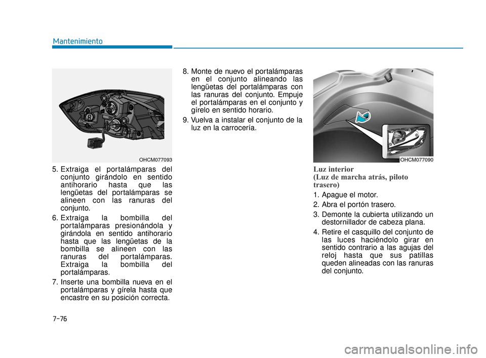 Hyundai Accent 2018  Manual del propietario (in Spanish) 5. Extraiga el portalámparas delconjunto girándolo en sentido
antihorario hasta que las
lengüetas del portalámparas se
alineen con las ranuras del
conjunto.
6. Extraiga la bombilla del portalámpa