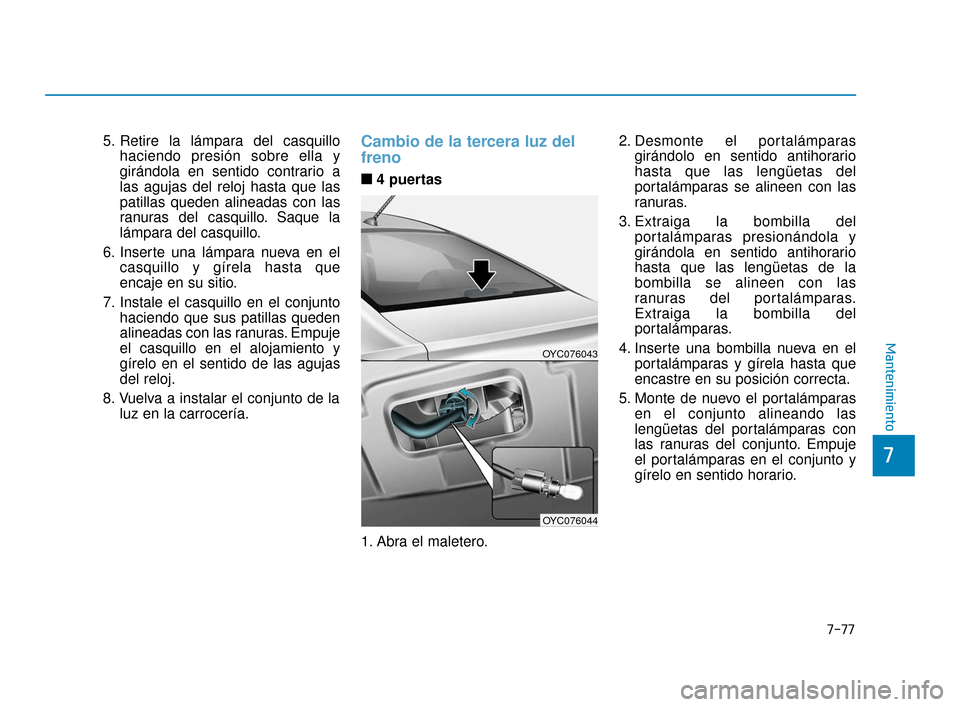 Hyundai Accent 2018  Manual del propietario (in Spanish) 5. Retire la lámpara del casquillohaciendo presión sobre ella y
girándola en sentido contrario a
las agujas del reloj hasta que las
patillas queden alineadas con las
ranuras del casquillo. Saque la