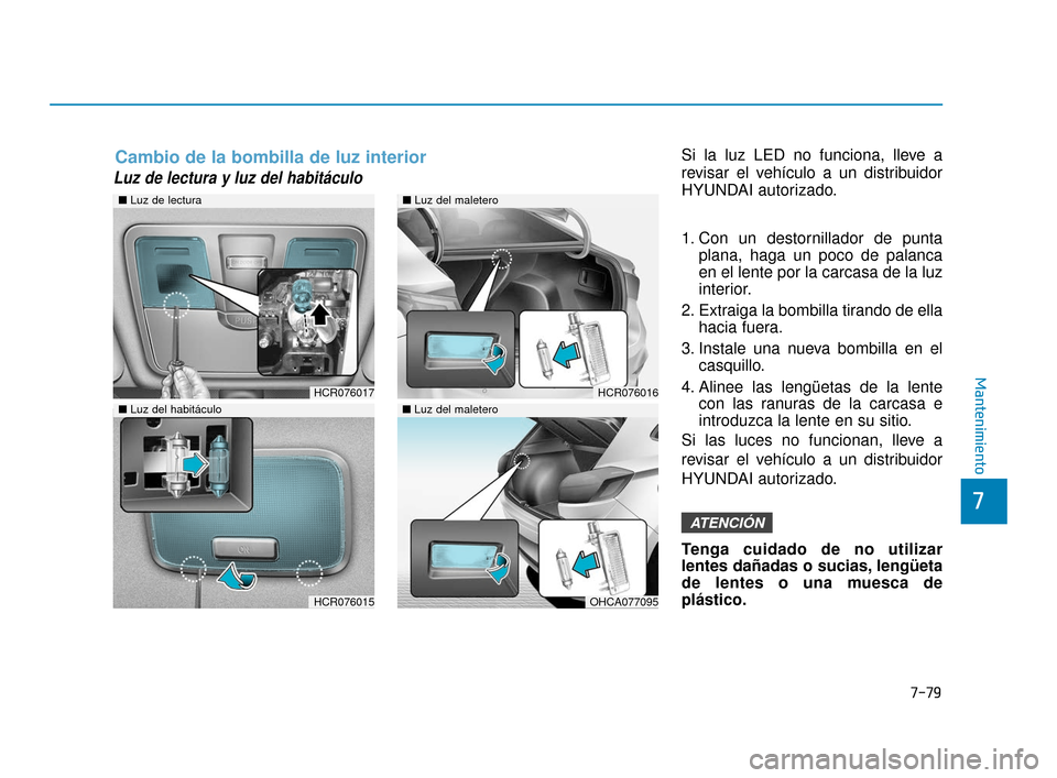 Hyundai Accent 2018  Manual del propietario (in Spanish) 7-79
7
Mantenimiento
Luz de lectura y luz del habitáculo  
Si la luz LED no funciona, lleve a
revisar el vehículo a un distribuidor
HYUNDAI autorizado.
1. Con un destornillador de puntaplana, haga u