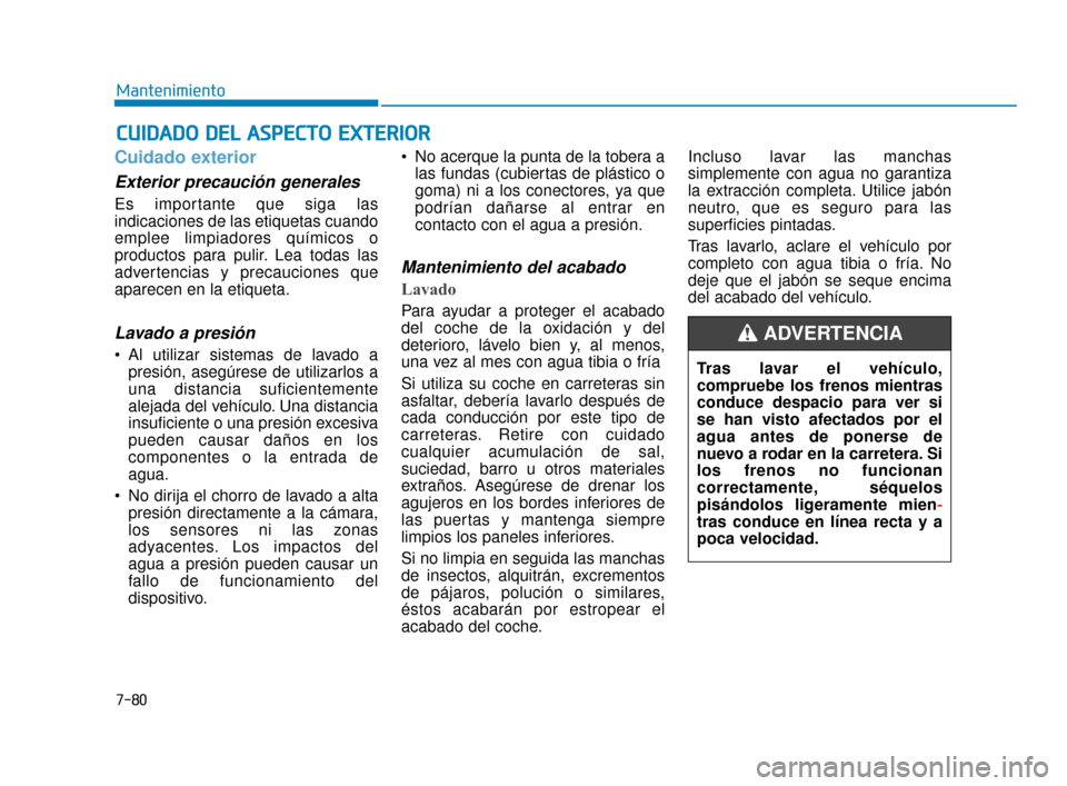 Hyundai Accent 2018  Manual del propietario (in Spanish) 7-80
Mantenimiento
C
CU
U I
ID
D A
A D
DO
O  
 D
D E
EL
L 
 A
A S
SP
P E
EC
CT
T O
O  
 E
E X
X T
TE
ER
R I
IO
O R
R
Cuidado exterior
Exterior precaución generales 
Es importante que siga las
indicac