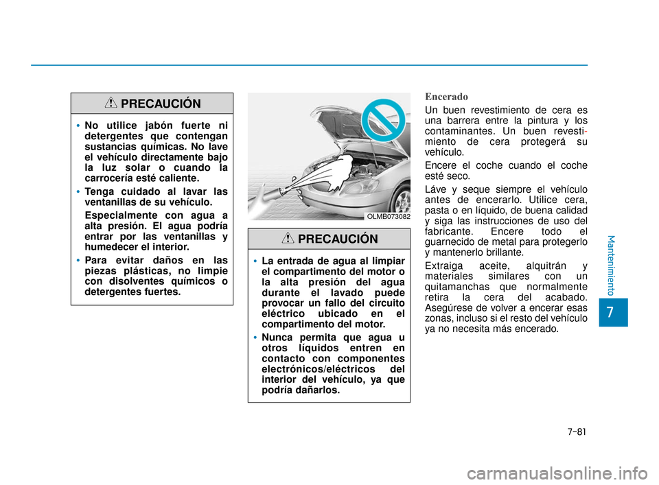 Hyundai Accent 2018  Manual del propietario (in Spanish) 7-81
7
Mantenimiento
Encerado
Un buen revestimiento de cera es
una barrera entre la pintura y los
contaminantes. Un buen revesti-
miento de cera protegerá su
vehículo.
Encere el coche cuando el coch