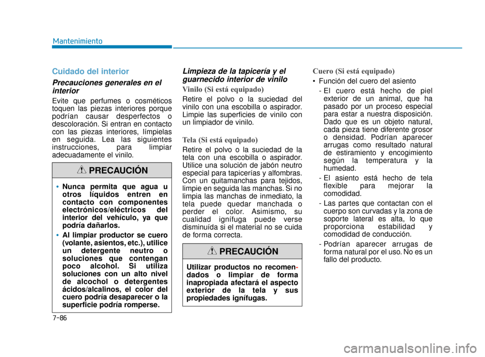Hyundai Accent 2018  Manual del propietario (in Spanish) 7-86
Mantenimiento
Cuidado del interior
Precauciones generales en elinterior 
Evite que perfumes o cosméticos
toquen las piezas interiores porque
podrían causar desperfectos o
descoloración. Si ent