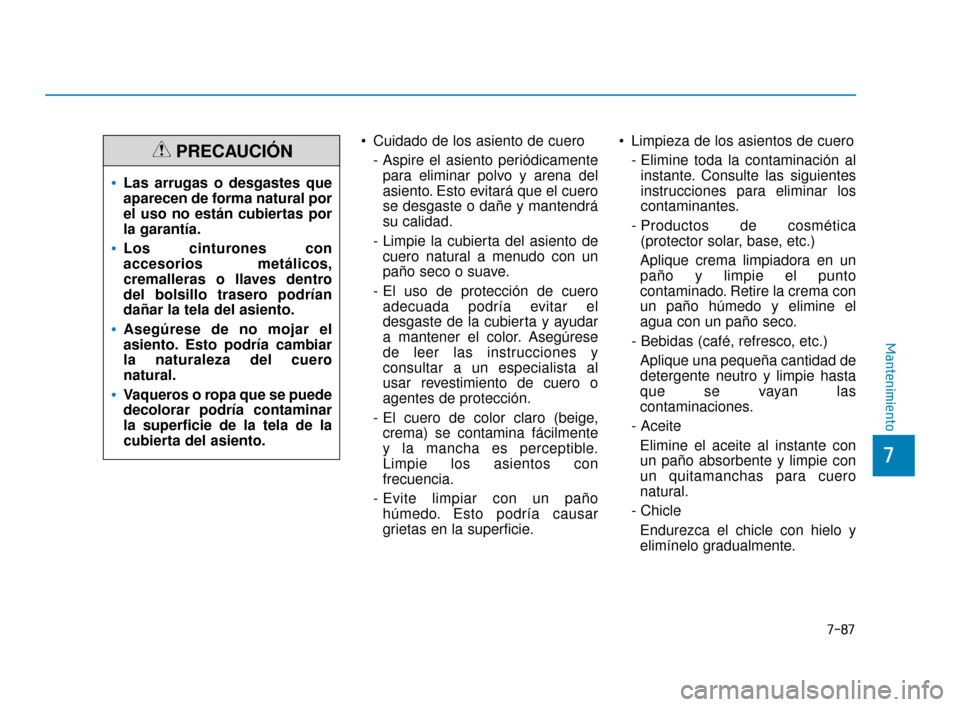 Hyundai Accent 2018  Manual del propietario (in Spanish) 7-87
7
Mantenimiento
 Cuidado de los asiento de cuero- Aspire el asiento periódicamentepara eliminar polvo y arena del
asiento. Esto evitará que el cuero
se desgaste o dañe y mantendrá
su calidad.