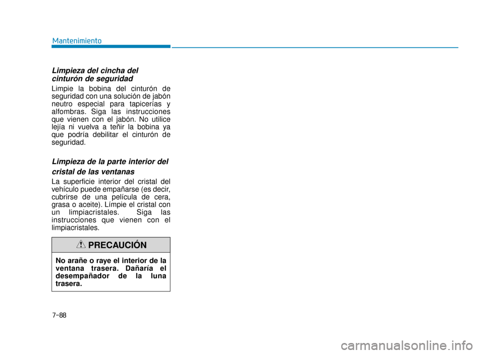 Hyundai Accent 2018  Manual del propietario (in Spanish) 7-88
Mantenimiento
Limpieza del cincha del cinturón de seguridad  
Limpie la bobina del cinturón de
seguridad con una solución de jabón
neutro especial para tapicerías y
alfombras. Siga las instr