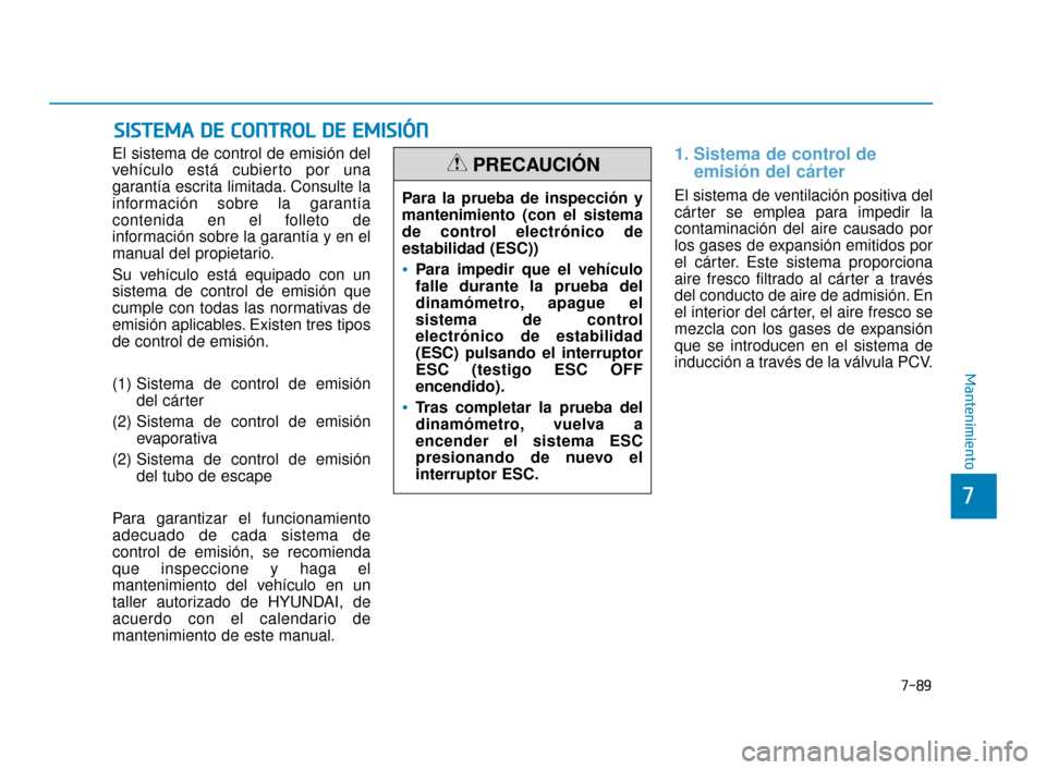 Hyundai Accent 2018  Manual del propietario (in Spanish) 7-89
7
Mantenimiento
S
SI
IS
S T
T E
EM
M A
A 
 D
D E
E 
 C
C O
O N
NT
TR
R O
O L
L 
 D
D E
E 
 E
E M
M I
IS
S I
IÓ
Ó N
N
El sistema de control de emisión del
vehículo está cubierto por una
garan