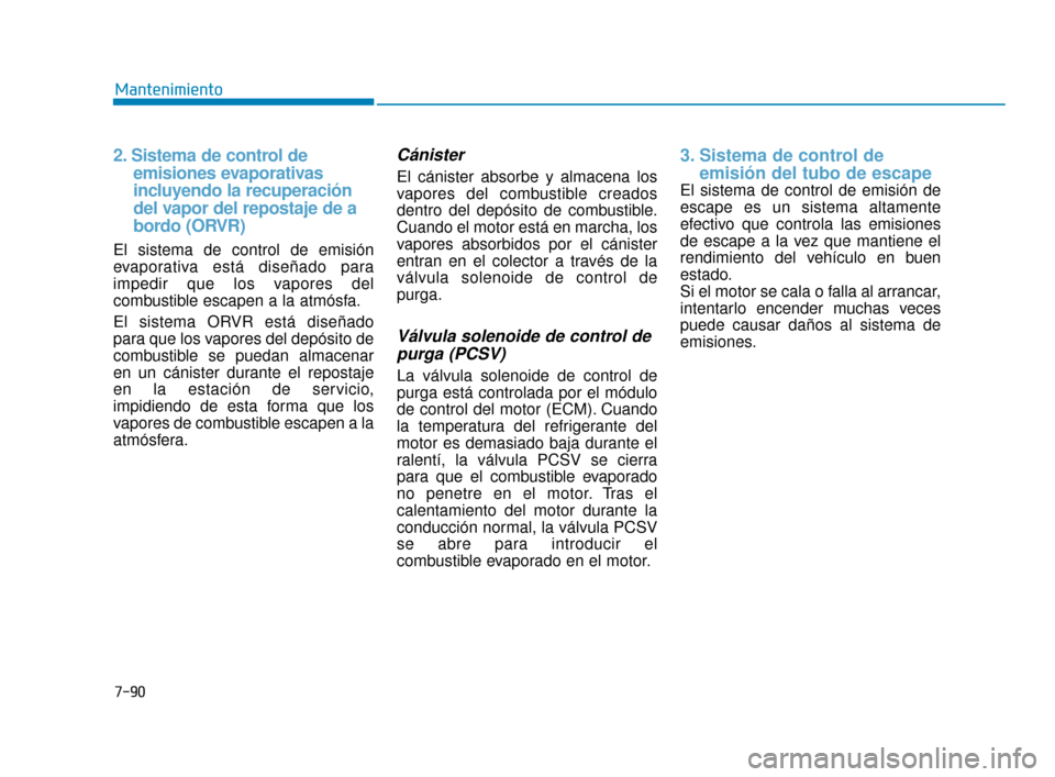 Hyundai Accent 2018  Manual del propietario (in Spanish) 7-90
Mantenimiento
2. Sistema de control de  emisiones evaporativas  
incluyendo la recuperación    
del vapor del repostaje de a 
bordo (ORVR)
El sistema de control de emisión
evaporativa está dis
