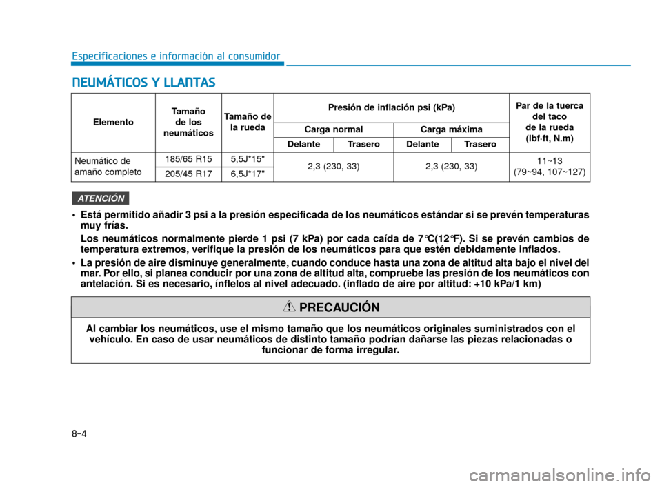 Hyundai Accent 2018  Manual del propietario (in Spanish) 8-4
Especificaciones e información al consumidor
N
NE
EU
U M
M Á
ÁT
TI
IC
C O
O S
S 
 Y
Y  
 L
L L
LA
A N
N T
TA
A S
S
Al cambiar los neumáticos, use el mismo tamaño que los neumáticos originale