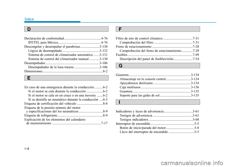 Hyundai Accent 2018  Manual del propietario (in Spanish) I-4
Declaración de conformidad ...........................................4-76IFETEL para México..................................................4-76
Descongelar y desempañar el parabrisas .......