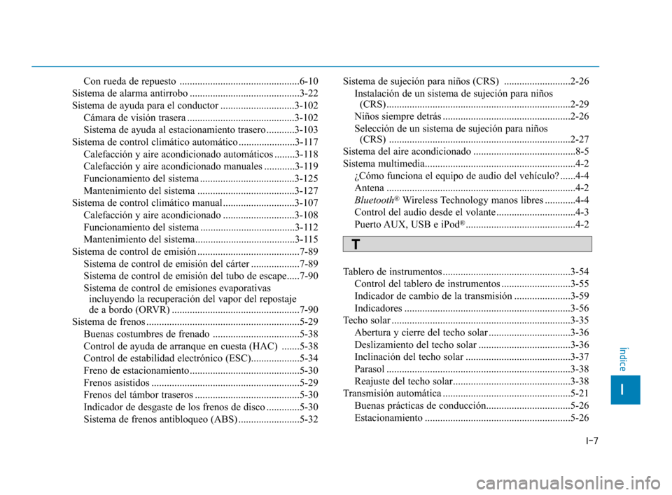 Hyundai Accent 2018  Manual del propietario (in Spanish) I-7
Con rueda de repuesto  ...............................................6-10
Sistema de alarma antirrobo ...........................................3-22
Sistema de ayuda para el conductor ..........