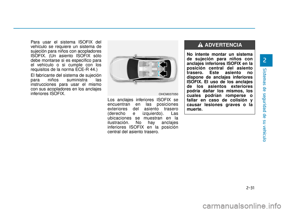 Hyundai Accent 2018 Manual del propietario (in Spanish) 2-31
Sistemas de seguridad de su vehículo
2
Para usar el sistema ISOFIX del
vehículo se requiere un sistema de
sujeción para niños con acopladores
ISOFIX. (Un asiento ISOFIX sólo
debe montarse si Hyundai Accent 2018 Manual del propietario (in Spanish) 2-31
Sistemas de seguridad de su vehículo
2
Para usar el sistema ISOFIX del
vehículo se requiere un sistema de
sujeción para niños con acopladores
ISOFIX. (Un asiento ISOFIX sólo
debe montarse si