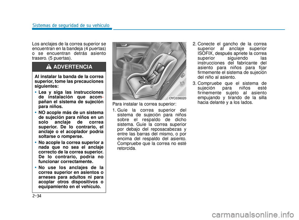 Hyundai Accent 2018  Manual del propietario (in Spanish) 2-34
Sistemas de seguridad de su vehículo
Los anclajes de la correa superior se
encuentran en la bandeja (4 puertas)
o se encuentran detrás asiento
trasero. (5 puertas).
Para instalar la correa supe