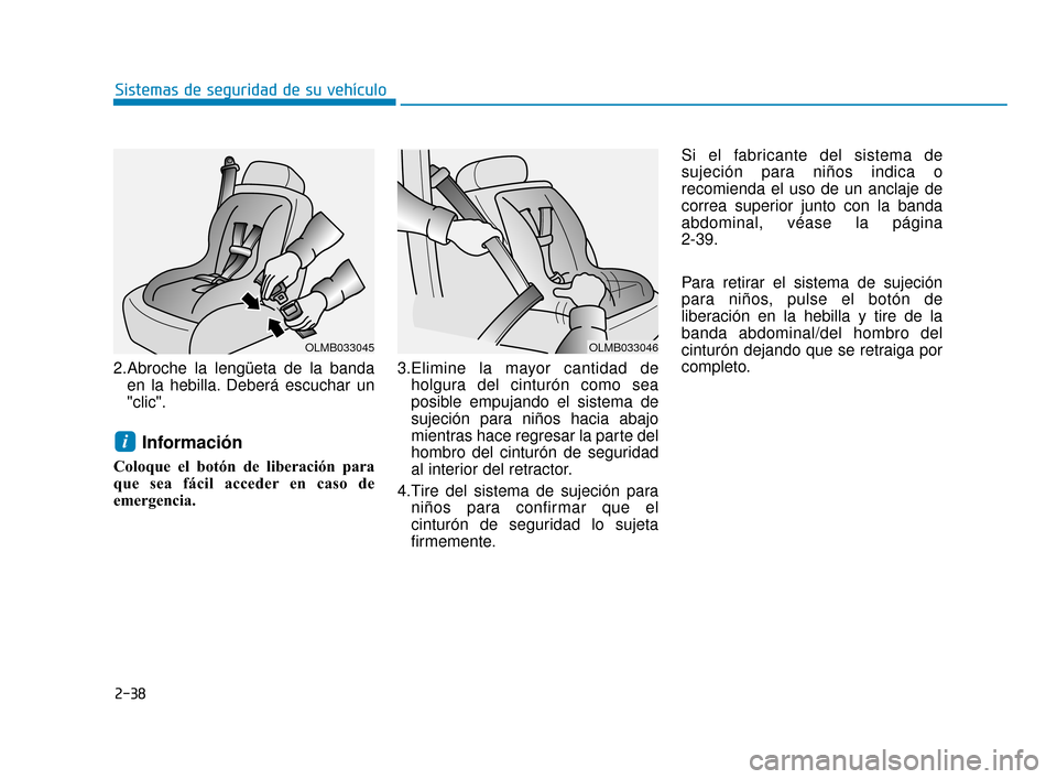 Hyundai Accent 2018  Manual del propietario (in Spanish) 2-38
Sistemas de seguridad de su vehículo
2.Abroche la lengüeta de la banda en la hebilla. Deberá escuchar un
"clic".
Información
Coloque el botón de liberación para
que sea fácil acceder en ca