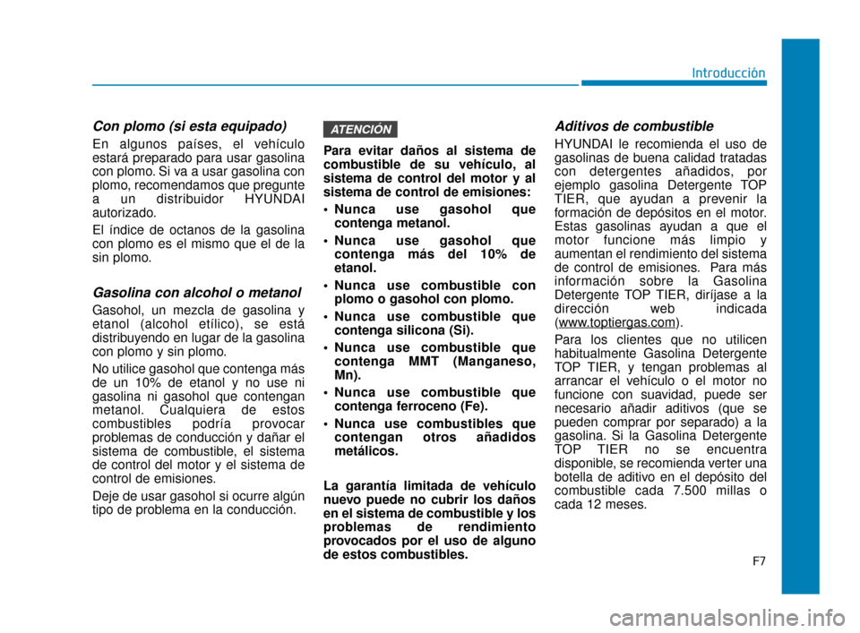 Hyundai Accent 2018 Manual del propietario (in Spanish) F7
Introducción
Con plomo (si esta equipado)
En algunos países, el vehículo
estará preparado para usar gasolina
con plomo. Si va a usar gasolina con
plomo, recomendamos que pregunte
a un distribui Hyundai Accent 2018 Manual del propietario (in Spanish) F7
Introducción
Con plomo (si esta equipado)
En algunos países, el vehículo
estará preparado para usar gasolina
con plomo. Si va a usar gasolina con
plomo, recomendamos que pregunte
a un distribui