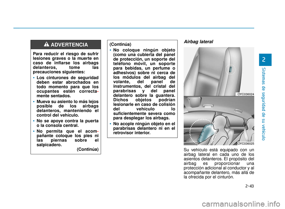 Hyundai Accent 2018  Manual del propietario (in Spanish) 2-43
Sistemas de seguridad de su vehículo
2
Airbag lateral
Su vehículo está equipado con un
airbag lateral en cada uno de los
asientos delanteros. El propósito del
airbag es proporcionar una
prote