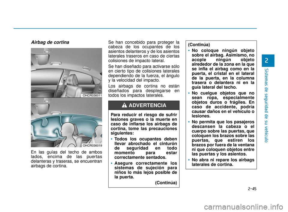 Hyundai Accent 2018 Manual del propietario (in Spanish) 2-45
Sistemas de seguridad de su vehículo
2
Airbag de cortina
En las guías del techo de ambos
lados, encima de las puertas
delanteras y traseras, se encuentran
airbags de cortina.Se han concebido p Hyundai Accent 2018 Manual del propietario (in Spanish) 2-45
Sistemas de seguridad de su vehículo
2
Airbag de cortina
En las guías del techo de ambos
lados, encima de las puertas
delanteras y traseras, se encuentran
airbags de cortina.Se han concebido p