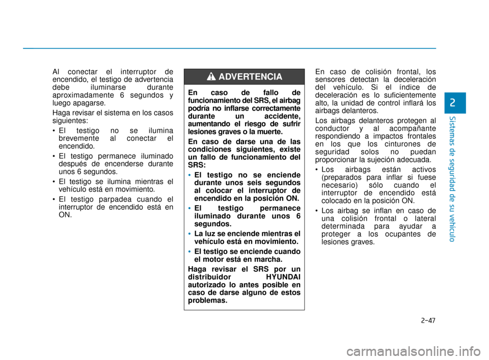 Hyundai Accent 2018 Manual del propietario (in Spanish) 2-47
Sistemas de seguridad de su vehículo
2
Al conectar el interruptor de
encendido, el testigo de advertencia
debe iluminarse durante
aproximadamente 6 segundos y
luego apagarse.
Haga revisar el sis Hyundai Accent 2018 Manual del propietario (in Spanish) 2-47
Sistemas de seguridad de su vehículo
2
Al conectar el interruptor de
encendido, el testigo de advertencia
debe iluminarse durante
aproximadamente 6 segundos y
luego apagarse.
Haga revisar el sis