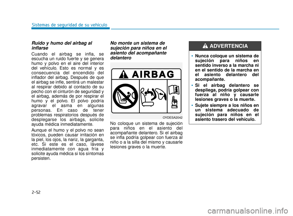Hyundai Accent 2018 Manual del propietario (in Spanish) 2-52
Sistemas de seguridad de su vehículo
Ruido y humo del airbag alinflarse
Cuando el airbag se infla, se
escucha un ruido fuerte y se genera
humo y polvo en el aire del interior
del vehículo. Est Hyundai Accent 2018 Manual del propietario (in Spanish) 2-52
Sistemas de seguridad de su vehículo
Ruido y humo del airbag alinflarse
Cuando el airbag se infla, se
escucha un ruido fuerte y se genera
humo y polvo en el aire del interior
del vehículo. Est