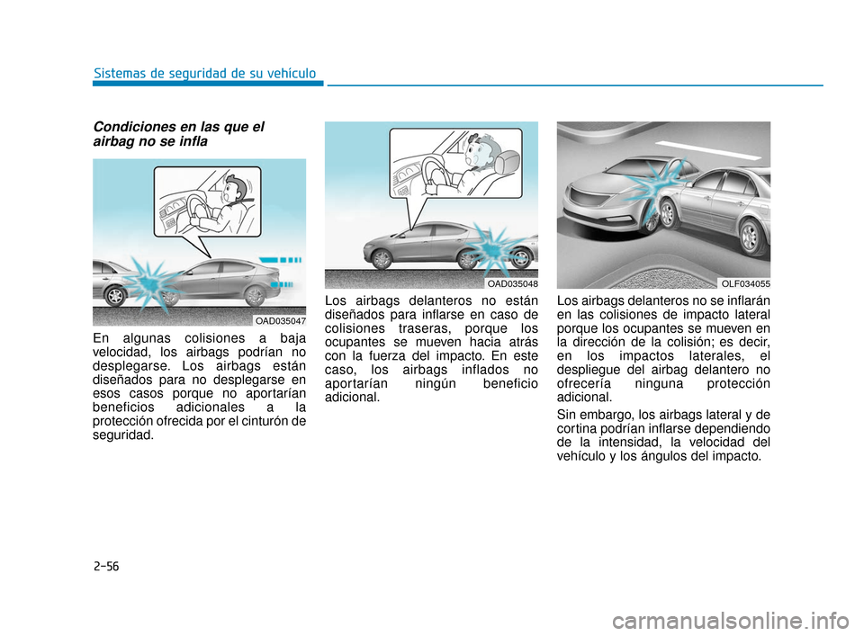 Hyundai Accent 2018 Manual del propietario (in Spanish) 2-56
Sistemas de seguridad de su vehículo
Condiciones en las que elairbag no se infla
En algunas colisiones a baja
velocidad, los airbags podrían no
desplegarse. Los airbags están
diseñados para n Hyundai Accent 2018 Manual del propietario (in Spanish) 2-56
Sistemas de seguridad de su vehículo
Condiciones en las que elairbag no se infla
En algunas colisiones a baja
velocidad, los airbags podrían no
desplegarse. Los airbags están
diseñados para n