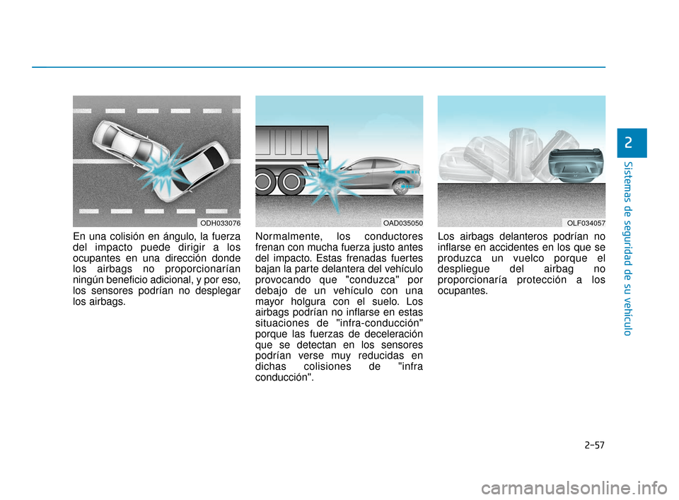 Hyundai Accent 2018 Manual del propietario (in Spanish) 2-57
Sistemas de seguridad de su vehículo
2
En una colisión en ángulo, la fuerza
del impacto puede dirigir a los
ocupantes en una dirección donde
los airbags no proporcionarían
ningún beneficio Hyundai Accent 2018 Manual del propietario (in Spanish) 2-57
Sistemas de seguridad de su vehículo
2
En una colisión en ángulo, la fuerza
del impacto puede dirigir a los
ocupantes en una dirección donde
los airbags no proporcionarían
ningún beneficio