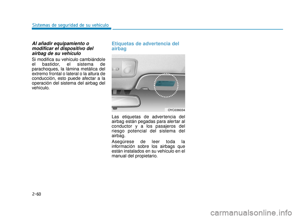 Hyundai Accent 2018 Manual del propietario (in Spanish) 2-60
Sistemas de seguridad de su vehículo
Al añadir equipamiento omodificar el dispositivo delairbag de su vehículo
Si modifica su vehículo cambiándole
el bastidor, el sistema de
parachoques, la Hyundai Accent 2018 Manual del propietario (in Spanish) 2-60
Sistemas de seguridad de su vehículo
Al añadir equipamiento omodificar el dispositivo delairbag de su vehículo
Si modifica su vehículo cambiándole
el bastidor, el sistema de
parachoques, la