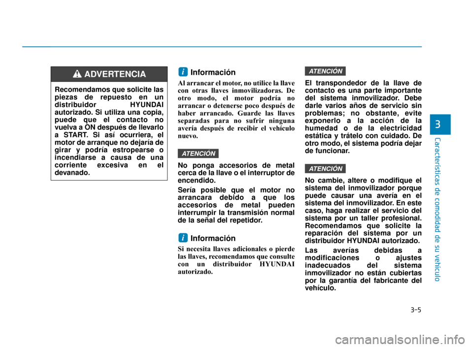 Hyundai Accent 2018  Manual del propietario (in Spanish) 3-5
Características de comodidad de su vehículo
3
Información 
Al arrancar el motor, no utilice la llave
con otras llaves inmovilizadoras. De
otro modo, el motor podría no
arrancar o detenerse poc