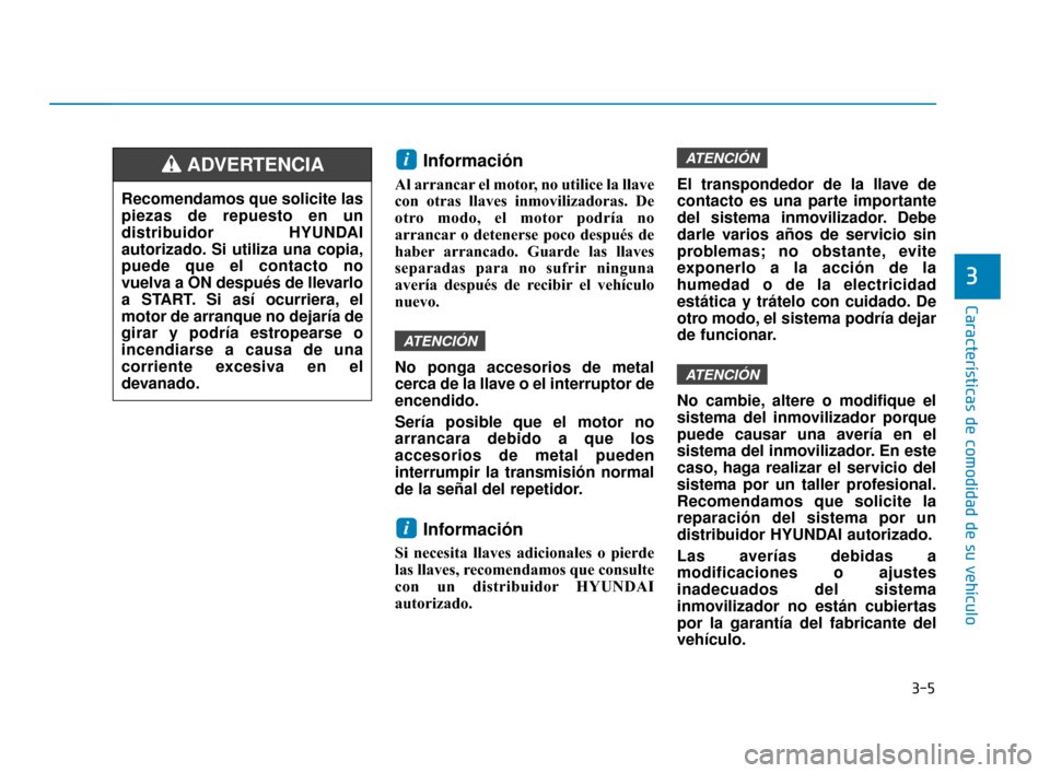 Hyundai Accent 2018 Manual del propietario (in Spanish) 3-5
Características de comodidad de su vehículo
3
Información
Al arrancar el motor, no utilice la llave
con otras llaves inmovilizadoras. De
otro modo, el motor podría no
arrancar o detenerse poc Hyundai Accent 2018 Manual del propietario (in Spanish) 3-5
Características de comodidad de su vehículo
3
Información
Al arrancar el motor, no utilice la llave
con otras llaves inmovilizadoras. De
otro modo, el motor podría no
arrancar o detenerse poc